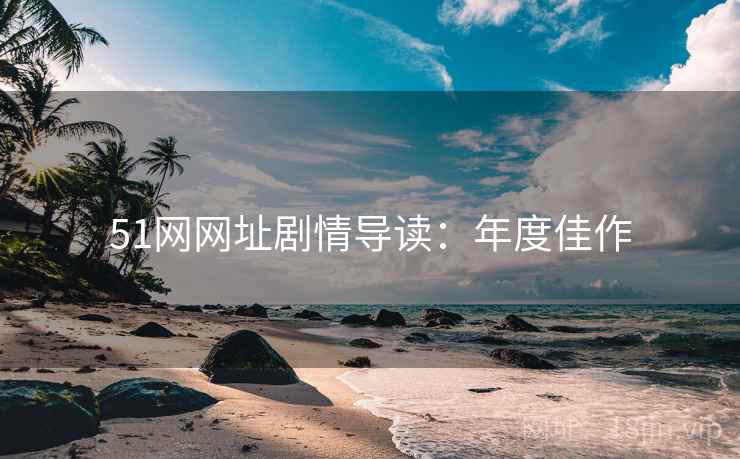 51网网址剧情导读：年度佳作