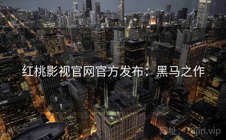 红桃影视官网官方发布：黑马之作