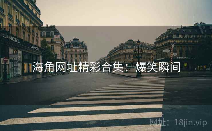 海角网址精彩合集：爆笑瞬间