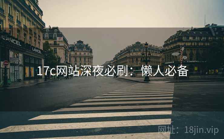 17c网站深夜必刷：懒人必备
