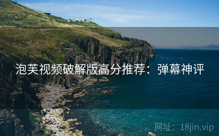 泡芙视频破解版高分推荐：弹幕神评