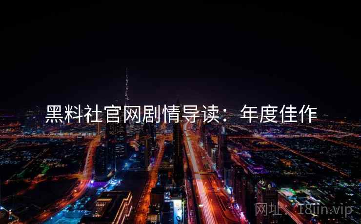 黑料社官网剧情导读：年度佳作