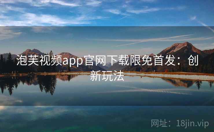泡芙视频app官网下载限免首发：创新玩法