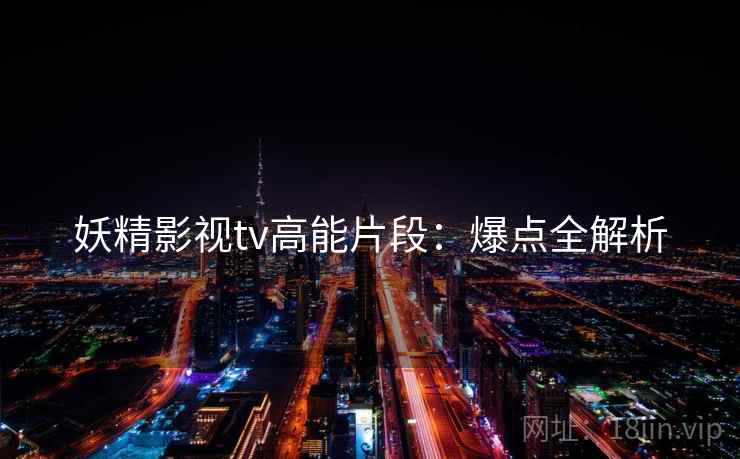 妖精影视tv高能片段：爆点全解析