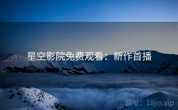 星空影院免费观看：新作首播