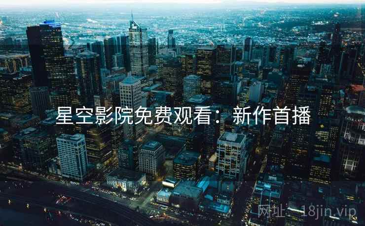 星空影院免费观看：新作首播