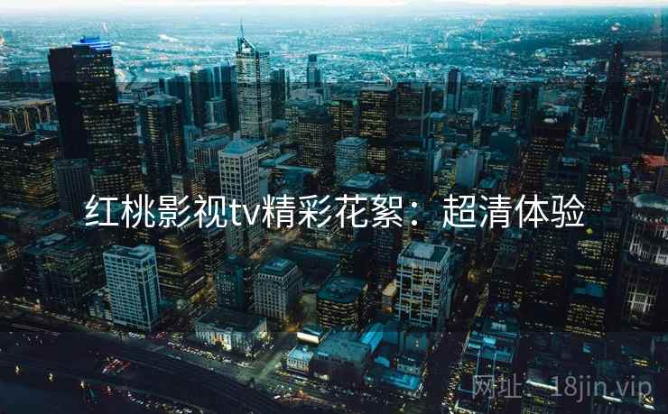红桃影视tv精彩花絮：超清体验