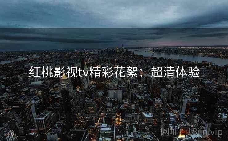红桃影视tv精彩花絮：超清体验