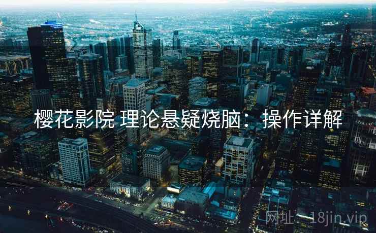 樱花影院 理论悬疑烧脑：操作详解