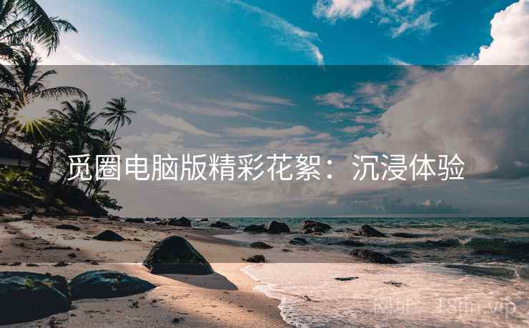 觅圈电脑版精彩花絮：沉浸体验