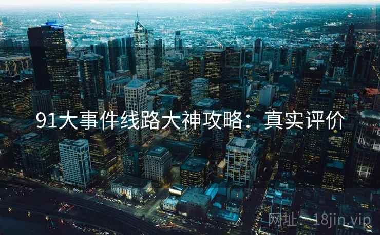 91大事件线路大神攻略：真实评价
