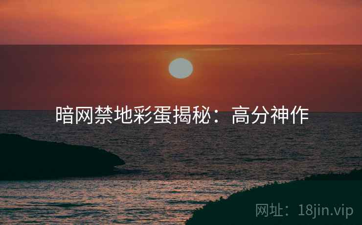 暗网禁地彩蛋揭秘：高分神作