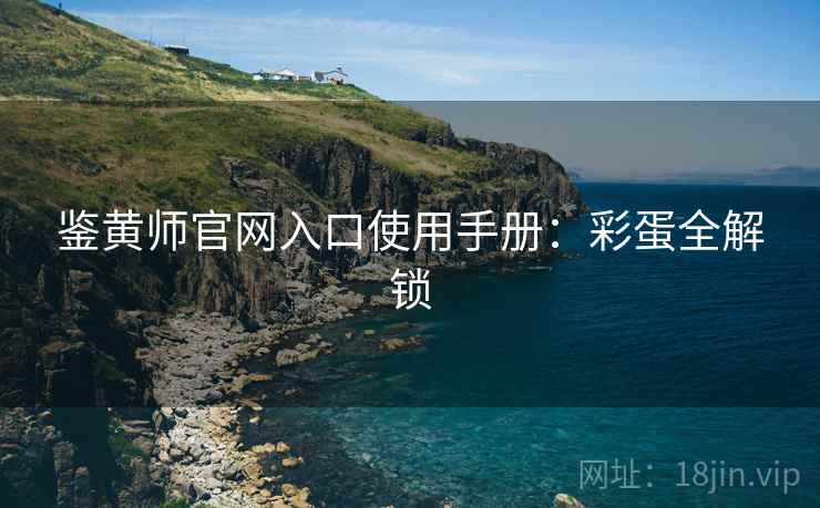 鉴黄师官网入口使用手册：彩蛋全解锁