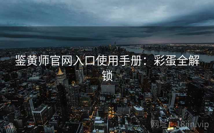 鉴黄师官网入口使用手册：彩蛋全解锁