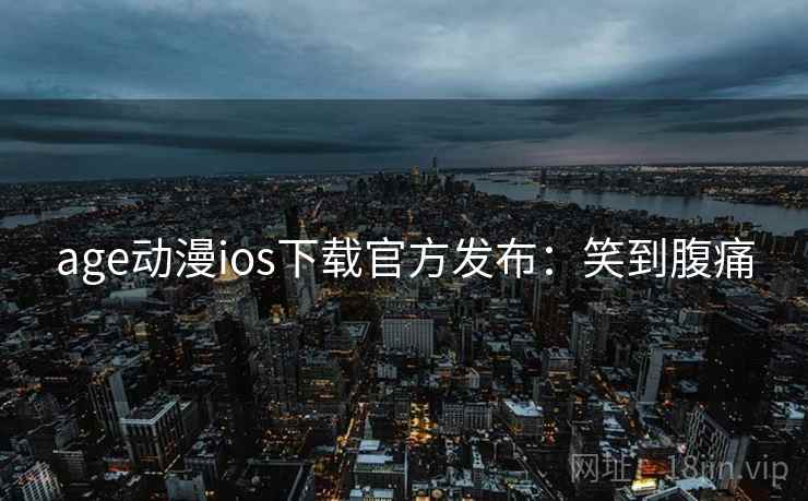 age动漫ios下载官方发布：笑到腹痛