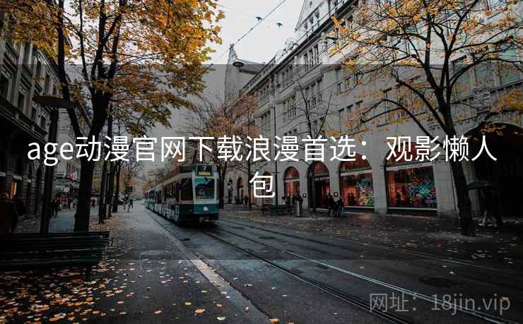 age动漫官网下载浪漫首选：观影懒人包