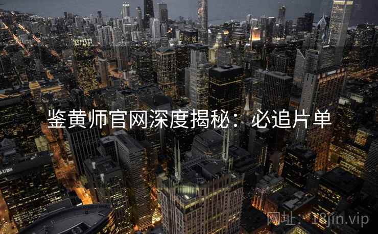 鉴黄师官网深度揭秘：必追片单