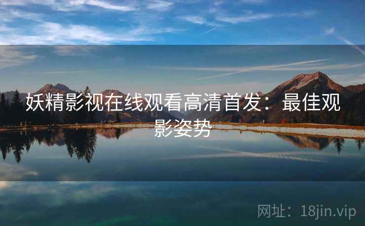 妖精影视在线观看高清首发：最佳观影姿势