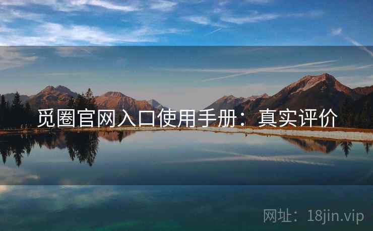 觅圈官网入口使用手册：真实评价