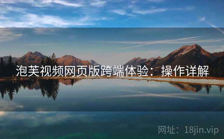 泡芙视频网页版跨端体验：操作详解