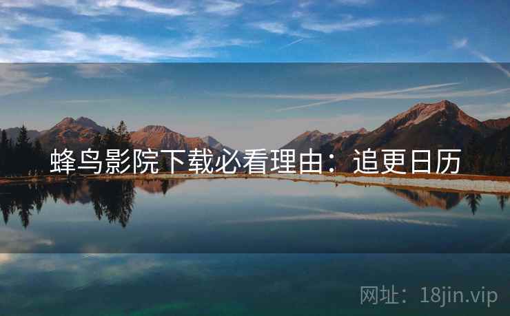 蜂鸟影院下载必看理由：追更日历