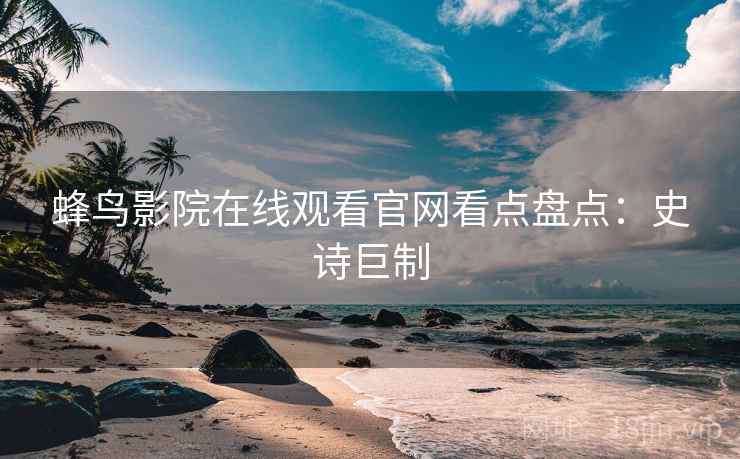 蜂鸟影院在线观看官网看点盘点：史诗巨制