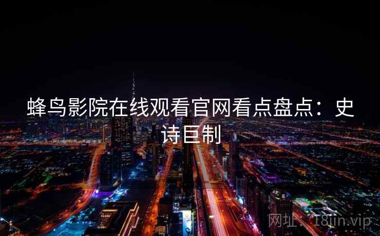 蜂鸟影院在线观看官网看点盘点：史诗巨制
