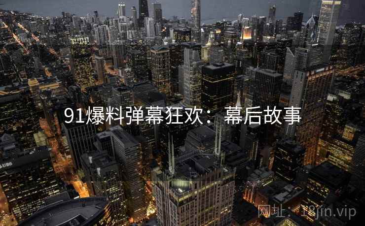 91爆料弹幕狂欢：幕后故事