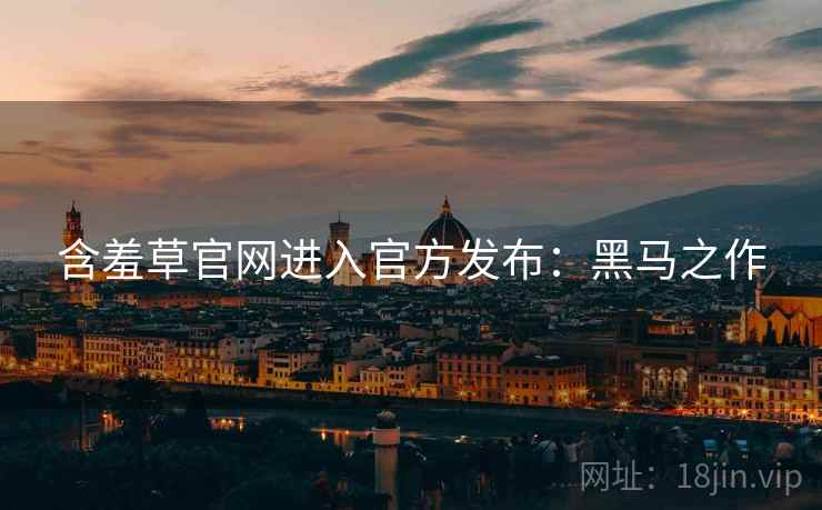 含羞草官网进入官方发布：黑马之作