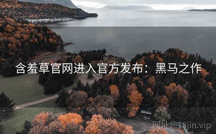 含羞草官网进入官方发布：黑马之作