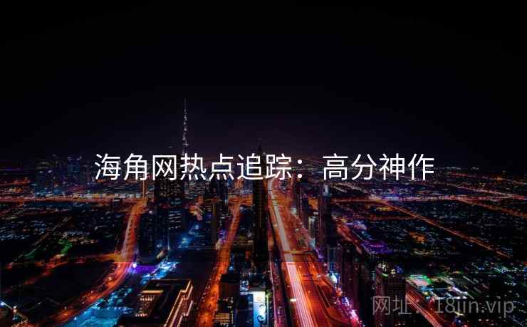 海角网热点追踪：高分神作
