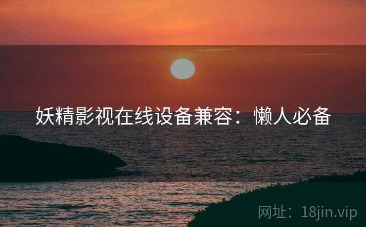 妖精影视在线设备兼容：懒人必备