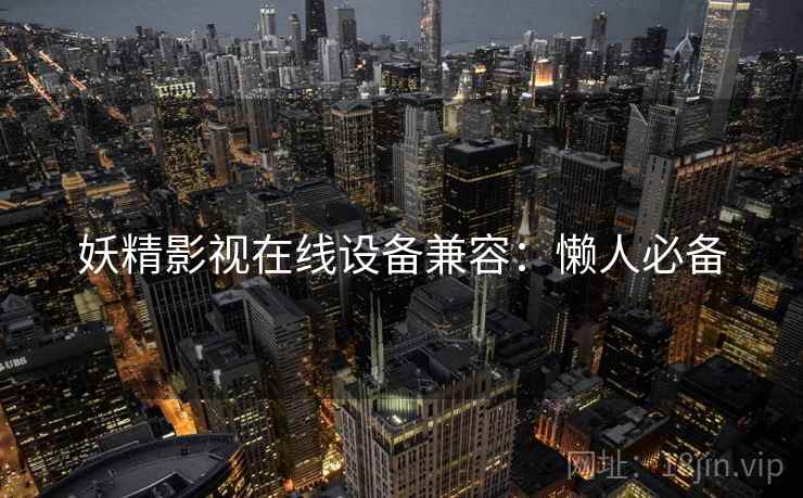 妖精影视在线设备兼容：懒人必备