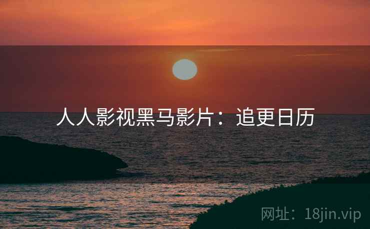 人人影视黑马影片：追更日历