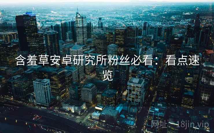 含羞草安卓研究所粉丝必看：看点速览