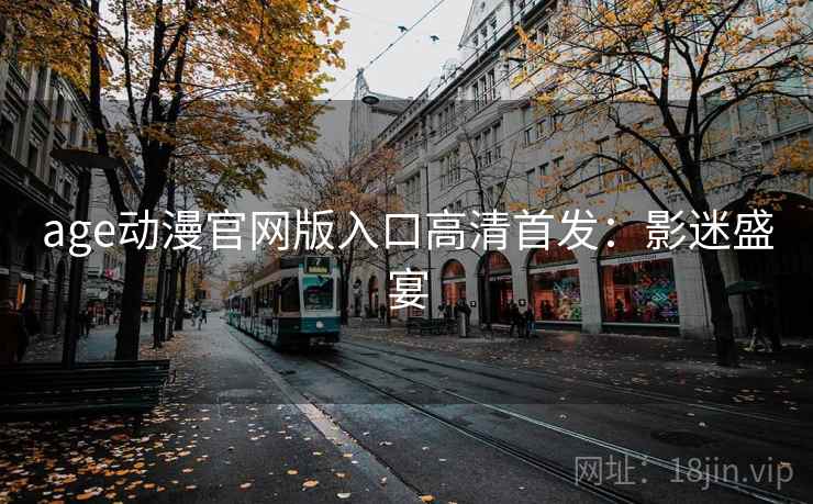 age动漫官网版入口高清首发：影迷盛宴