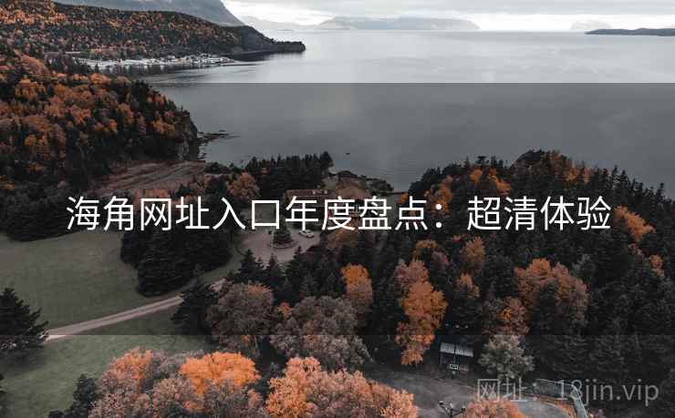 海角网址入口年度盘点：超清体验