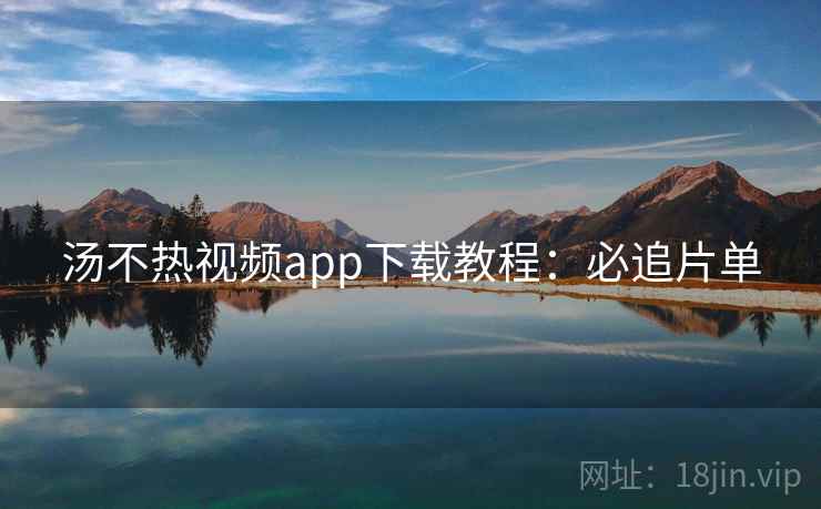 汤不热视频app下载教程：必追片单