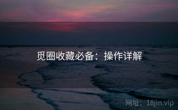 觅圈收藏必备：操作详解