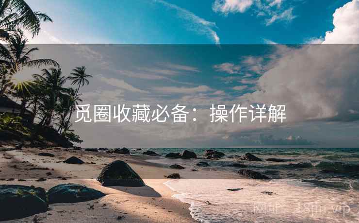 觅圈收藏必备：操作详解