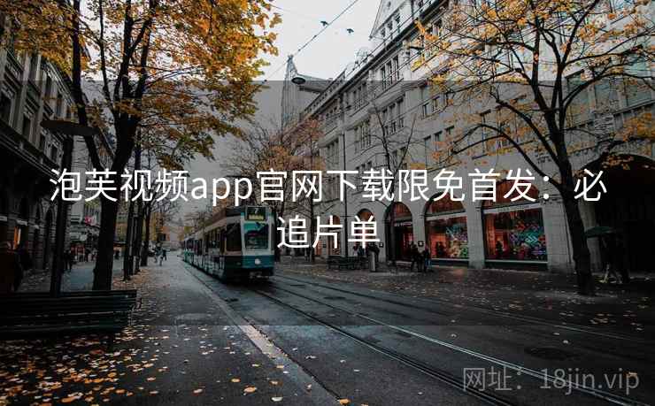 泡芙视频app官网下载限免首发：必追片单